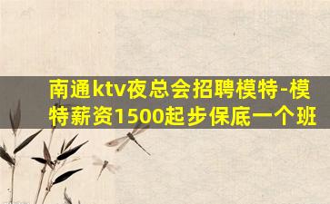 南通ktv夜总会招聘模特-模特薪资1500起步保底一个班